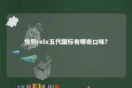 悦刻relx五代国标有哪些口味？ 